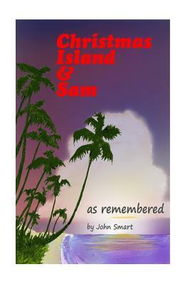 Christmas Island & Sam: as remembered by John Smart