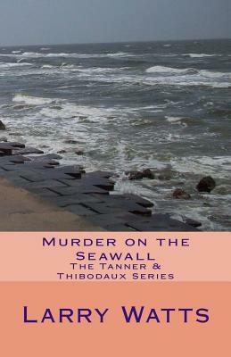 Murder on the Seawall: The Tanner & Thibodaux Series by Larry Watts