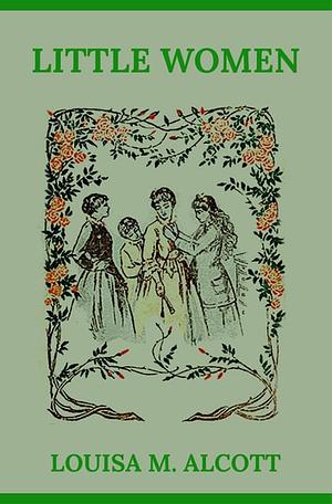 Little Women: The Original 1868 Edition (A Classic Novel Of Louisa May Alcott) by Louisa May Alcott