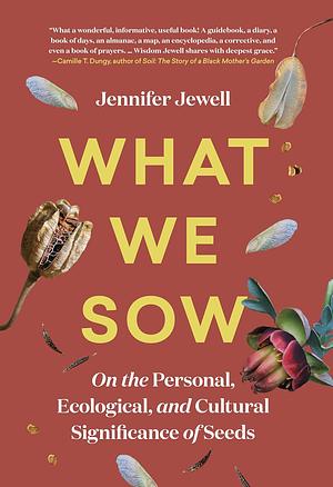 What We Sow: On the Personal, Ecological, and Cultural Significance of Seeds by Jennifer Jewell