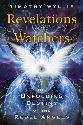 Revelations of the Watchers: The Unfolding Destiny of the Rebel Angels by Timothy Wyllie