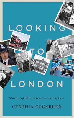 Looking to London: Stories of War, Escape and Asylum by Cynthia Cockburn