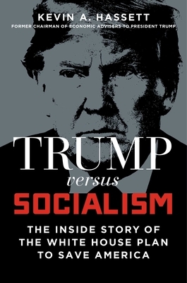 Trump vs. Socialism: The Inside Story of the White House Plan to Save America by Kevin A. Hassett