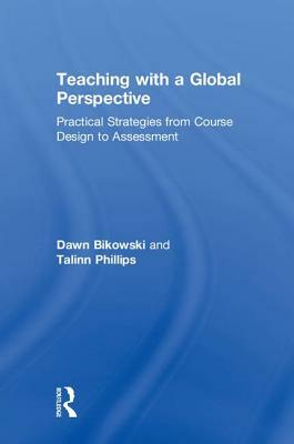 Teaching with a Global Perspective: Practical Strategies from Course Design to Assessment by Dawn Bikowski, Talinn Phillips