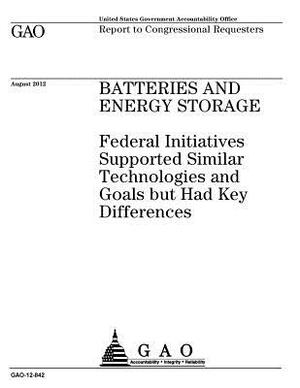 Batteries and energy storage: federal initiatives supported similar technologies and goals but had key differences: report to congressional requeste by U. S. Government Accountability Office