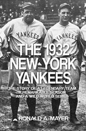 The 1932 New York Yankees: The Story of a Legendary Team, a Remarkable Season, and a Wild World Series by Ronald A. Mayer