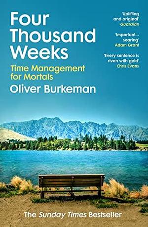 Four Thousand Weeks: Embrace your limits. Change your life. Make your four thousand weeks count. by Oliver Burkeman, Oliver Burkeman