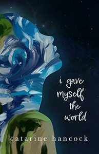 I Gave Myself The World by Catarine Hancock