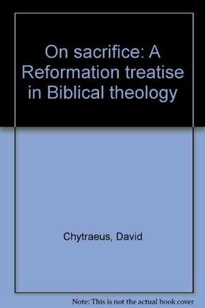 On sacrifice: A Reformation treatise in Biblical theology by David Chytraeus, John Warwick Montgomery