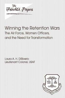 Winning The Retention Wars: The Air Force, Women Officers, And The Need For Transformation by Laura DiSilverio