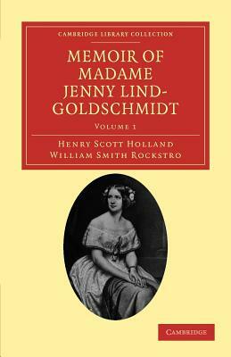 Memoir of Madame Jenny Lind-Goldschmidt - Volume 1 by Henry Scott Holland, William Smith Rockstro