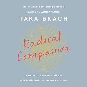 Radical Compassion: Learning to Love Yourself and Your World with the Practice of RAIN by Tara Brach