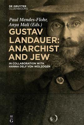 Gustav Landauer: Anarchist and Jew by Anya Mali, Paul Mendes-Flohr