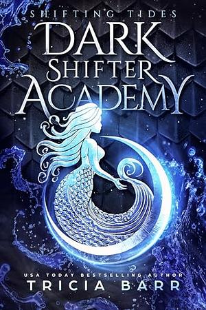 SHIFTING TIDES: A FATED MATES PARANORMAL ACADEMY ROMANCE (DARK SHIFTER ACADEMY BOOK 1) by Tricia Barr