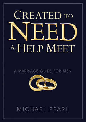 Created To Need A Help Meet: A Marriage Guide for Men by Michael Pearl, Debi Pearl