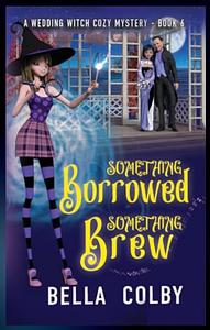 Something Borrowed, Something Brew: Book 6 by Bella Colby