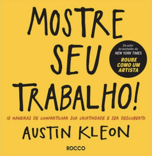 Mostre seu trabalho!: 10 maneiras de compartilhar sua criatividade e ser descoberto by Austin Kleon