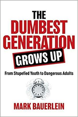 The Dumbest Generation Grows Up: Woke, Entitled, and Drunk with Power by Mark Bauerlein