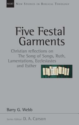 Five Festal Garments: Christian Reflections on the Song of Songs, Ruth, Lamentations, Ecclesiastes and Esther by Barry G. Webb