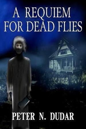 A Requiem for Dead Flies: A Supernatural Ghost Thriller by Peter N. Dudar, Peter N. Dudar