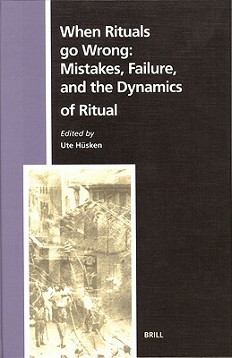 When Rituals Go Wrong: Mistakes, Failure, and the Dynamics of Ritual by Ute Hüsken