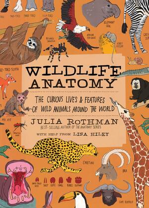 Wildlife Anatomy: The Curious Lives &amp; Features of Wild Animals Around the World by Julia Rothman