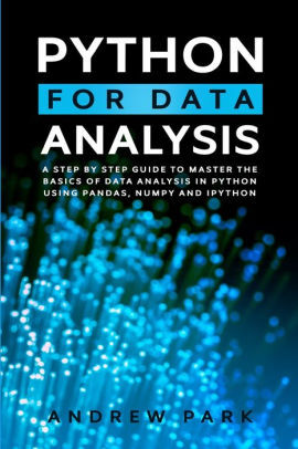 Python for Data Analysis: A Step By Step Guide to Master the Basics of Data Analysis in Python Using Pandas, Numpy And Ipython by Andrew Park