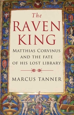 The Raven King: Matthias Corvinus and the Fate of His Lost Library by Marcus Tanner