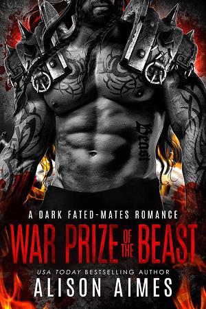 War Prize of the Beast: A Dark Fated-Mates Romance: An Enemies-to-Lovers, Forced Proximity Love Story by Alison Aimes, Alison Aimes