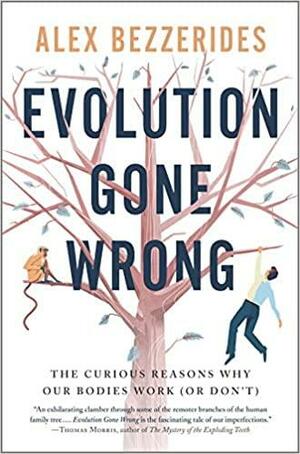 Evolution Gone Wrong: The Curious Reasons Why Our Bodies Work (or Don't) by Alexander Bezzerides