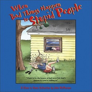 When Bad Things Happen to Stupid People: A Close to Home Collection by John McPherson