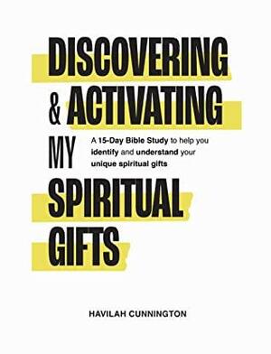 Discovering & Activating My Spiritual Gifts: A 15-Day Bible Study to Help you Identify and Understand your Unique Spiritual Gifts by Havilah Cunnington