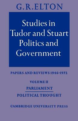 Studies in Tudor and Stuart Politics and Government: Volume 2, Parliament Political Thought: Papers and Reviews 1946-1972 by G. R. Elton