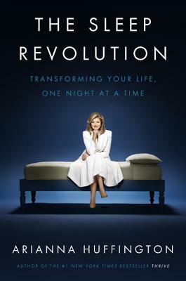 The Sleep Revolution: Transforming Your Life, One Night at a Time by Arianna Huffington