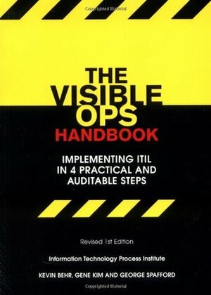 The Visible Ops Handbook: Implementing Itil in 4 Practical and Auditable Steps by George Spafford, Gene Kim, Kevin Behr