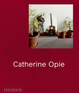 Catherine Opie by Helen Molesworth, Hilton Als, Douglas Fogle