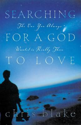 Searching for a God to Love: The One You Always Wanted Is Really There by Chris Blake