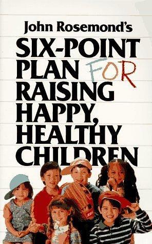 Six-Point Plan: for Raising Happy, Healthy Children by John Rosemond, John Rosemond