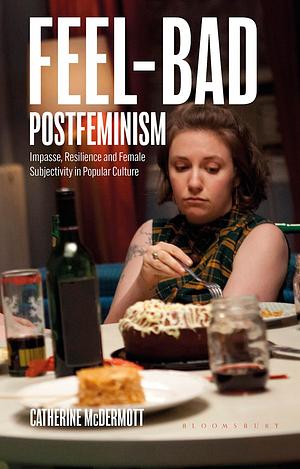 Feel-Bad Postfeminism: Impasse, Resilience and Female Subjectivity in Popular Culture by Claire Nally, Angela Smith