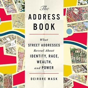 The Address Book: What Street Addresses Reveal about Identity, Race, Wealth, and Power by Deirdre Mask