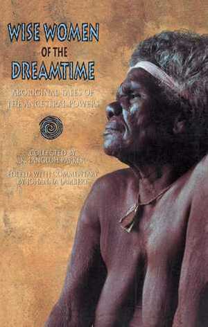 Wise Women of the Dreamtime: Aboriginal Tales of the Ancestral Powers by Johanna Lambert, Katie Langloh Parker