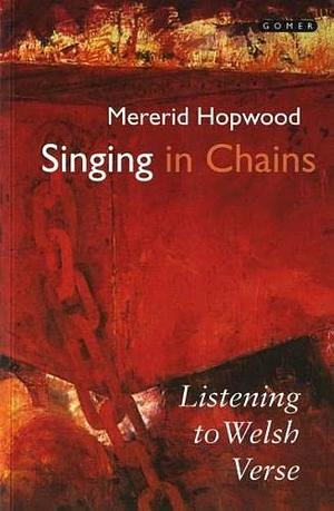 Singing in Chains: Listening to Welsh Verse by Mererid Hopwood