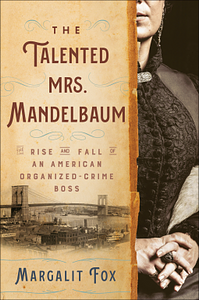 The Talented Mrs. Mandelbaum: The Rise and Fall of an American Organized-Crime Boss by Margalit Fox