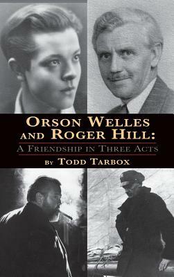 Orson Welles and Roger Hill: A Friendship in Three Acts (hardback) by Todd Tarbox