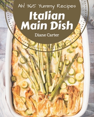 Ah! 365 Yummy Italian Main Dish Recipes: Everything You Need in One Yummy Italian Main Dish Cookbook! by Diane Carter