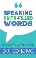 Speaking Faith-Filled Words: How Words Shape Your World by Ed King