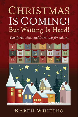 Christmas Is Coming! But Waiting Is Hard!: Family Activities and Devotions for Advent by Karen Whiting