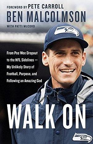 Walk On: From Pee Wee Dropout to the NFL Sidelines--My Unlikely Story of Football, Purpose, and Following an Amazing God by Ben Malcolmson, Ben Malcolmson, Pete Carroll, Patti McCord