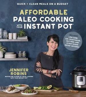 Affordable Paleo Cooking with Your Instant Pot: Quick + Clean Meals on a Budget by Jennifer Robins