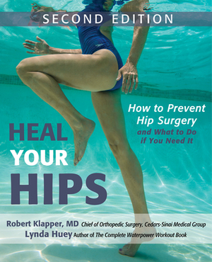 Heal Your Hips, Second Edition: How to Prevent Hip Surgery and What to Do If You Need It by Robert Klapper, Lynda Huey